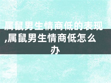 属鼠男生情商低的表现,属鼠男生情商低怎么办