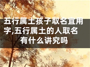 五行属土孩子取名宜用字,五行属土的人取名有什么讲究吗