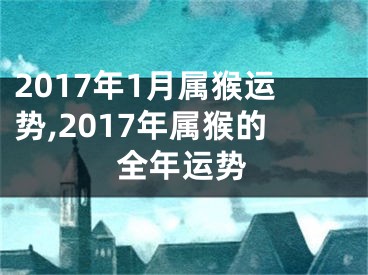 2017年1月属猴运势,2017年属猴的全年运势