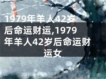 1979年羊人42岁后命运财运,1979年羊人42岁后命运财运女