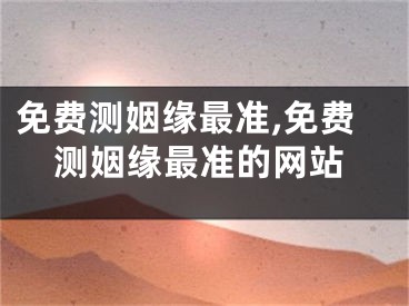 免费测姻缘最准,免费测姻缘最准的网站