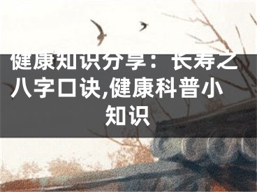 健康知识分享：长寿之八字口诀,健康科普小知识