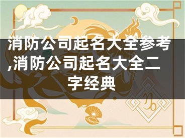 消防公司起名大全参考,消防公司起名大全二字经典