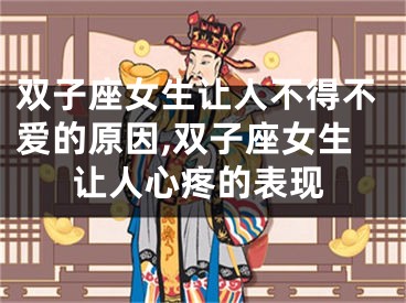 双子座女生让人不得不爱的原因,双子座女生让人心疼的表现