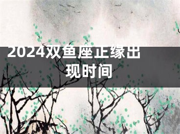 2024双鱼座正缘出现时间