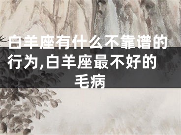 白羊座有什么不靠谱的行为,白羊座最不好的毛病