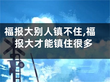 福报大别人镇不住,福报大才能镇住很多