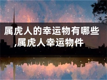 属虎人的幸运物有哪些,属虎人幸运物件