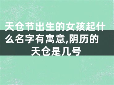 天仓节出生的女孩起什么名字有寓意,阴历的天仓是几号
