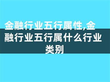 金融行业五行属性,金融行业五行属什么行业类别