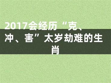 2017会经历“克、冲、害”太岁劫难的生肖