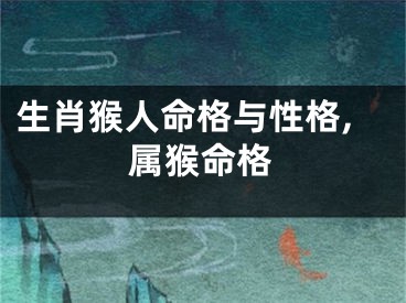 生肖猴人命格与性格,属猴命格