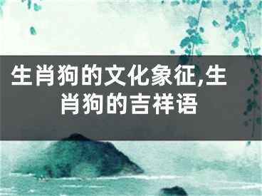 生肖狗的文化象征,生肖狗的吉祥语