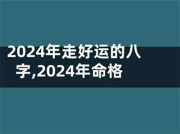 2024年走好运的八字,2024年命格