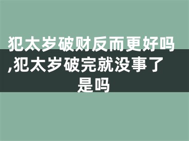 犯太岁破财反而更好吗,犯太岁破完就没事了是吗