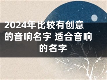 2024年比较有创意的音响名字 适合音响的名字