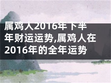 属鸡人2016年下半年财运运势,属鸡人在2016年的全年运势