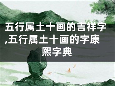 五行属土十画的吉祥字,五行属土十画的字康熙字典