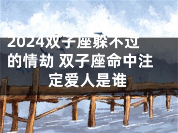 2024双子座躲不过的情劫 双子座命中注定爱人是谁