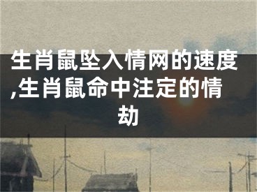 生肖鼠坠入情网的速度,生肖鼠命中注定的情劫