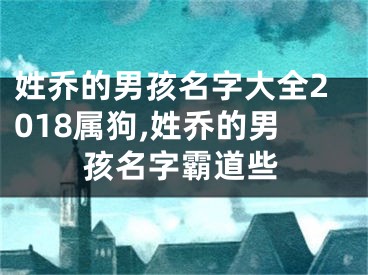 姓乔的男孩名字大全2018属狗,姓乔的男孩名字霸道些