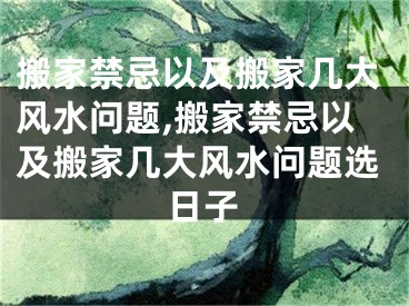 搬家禁忌以及搬家几大风水问题,搬家禁忌以及搬家几大风水问题选日子