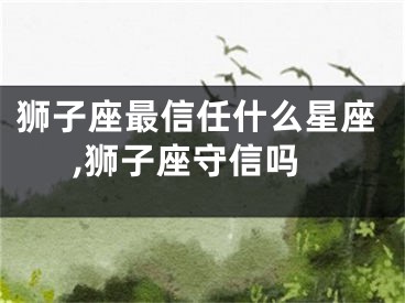 狮子座最信任什么星座,狮子座守信吗