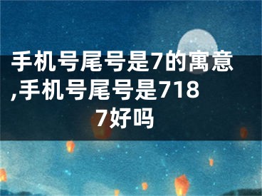 手机号尾号是7的寓意,手机号尾号是7187好吗