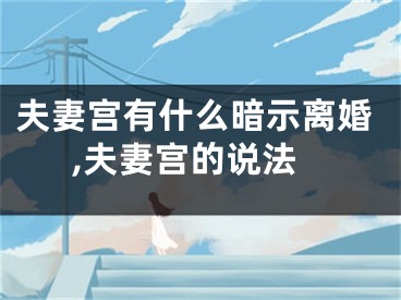 夫妻宫有什么暗示离婚,夫妻宫的说法