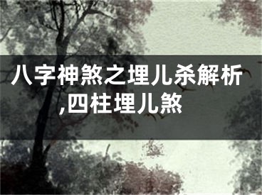 八字神煞之埋儿杀解析,四柱埋儿煞