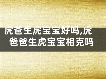虎爸生虎宝宝好吗,虎爸爸生虎宝宝相克吗