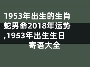 1953年出生的生肖蛇男命2018年运势,1953年出生生日寄语大全