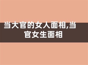 当大官的女人面相,当官女生面相