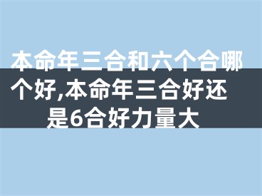 本命年三合和六个合哪个好,本命年三合好还是6合好力量大