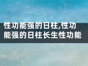 性功能强的日柱,性功能强的日柱长生性功能