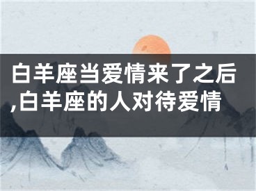 白羊座当爱情来了之后,白羊座的人对待爱情