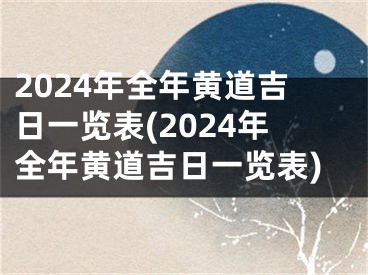 2024年全年黄道吉日一览表(2024年全年黄道吉日一览表)