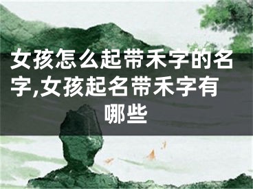 女孩怎么起带禾字的名字,女孩起名带禾字有哪些