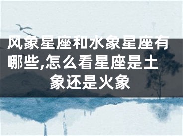 风象星座和水象星座有哪些,怎么看星座是土象还是火象