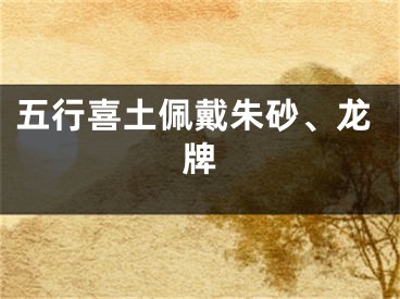 五行喜土佩戴朱砂、龙牌