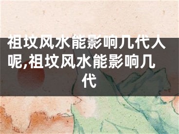 祖坟风水能影响几代人呢,祖坟风水能影响几代