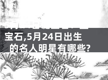 5月24日诞生石：蓝宝石,5月24日出生的名人明星有哪些?