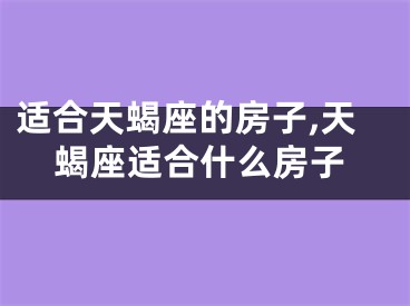 适合天蝎座的房子,天蝎座适合什么房子