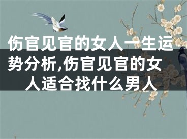 伤官见官的女人一生运势分析,伤官见官的女人适合找什么男人