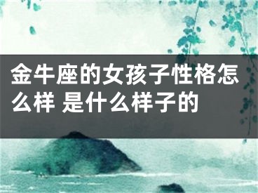 金牛座的女孩子性格怎么样 是什么样子的 