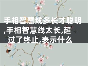 手相智慧线多长才聪明,手相智慧线太长,超过了终止,表示什么