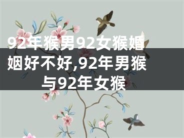 92年猴男92女猴婚姻好不好,92年男猴与92年女猴