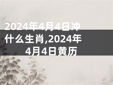 2024年4月4日冲什么生肖,2024年4月4日黄历