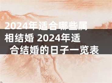 2024年适合哪些属相结婚 2024年适合结婚的日子一览表