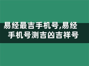 易经最吉手机号,易经手机号测吉凶吉祥号